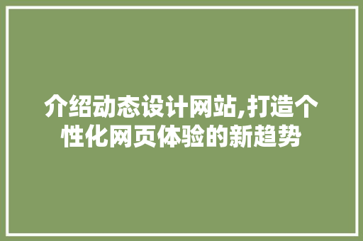 介绍动态设计网站,打造个性化网页体验的新趋势 介绍动态设计网站,打造个性化网页体验的新趋势 必应SEO