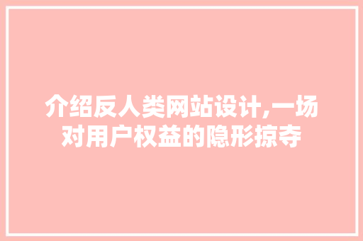 介绍反人类网站设计,一场对用户权益的隐形掠夺 介绍反人类网站设计,一场对用户权益的隐形掠夺 必应SEO