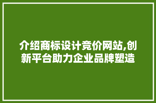 介绍商标设计竞价网站,创新平台助力企业品牌塑造 介绍商标设计竞价网站,创新平台助力企业品牌塑造 网站建设公司
