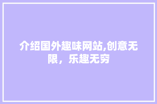 介绍国外趣味网站,创意无限，乐趣无穷 介绍国外趣味网站,创意无限，乐趣无穷 百度SEO