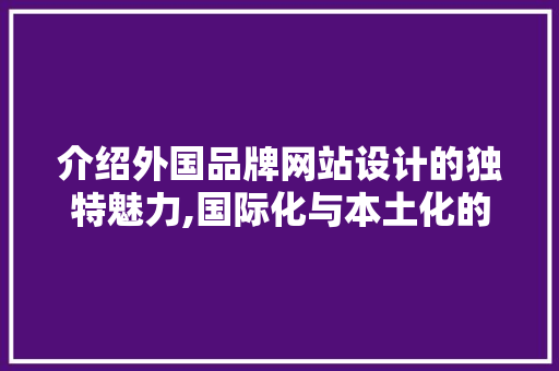 介绍外国品牌网站设计的独特魅力,国际化与本土化的完美融合 介绍外国品牌网站设计的独特魅力,国际化与本土化的完美融合 SEO关键词