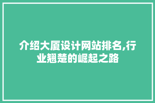 介绍大厦设计网站排名,行业翘楚的崛起之路 介绍大厦设计网站排名,行业翘楚的崛起之路 网站建设公司