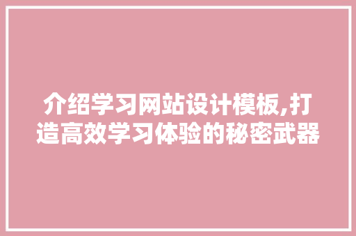 介绍学习网站设计模板,打造高效学习体验的秘密武器 介绍学习网站设计模板,打造高效学习体验的秘密武器 SEO关键词