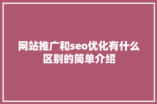 网站推广和seo优化有什么区别的简单介绍 网站推广和seo优化有什么区别的简单介绍 搜狗SEO