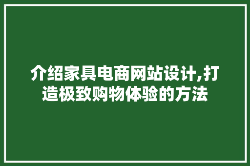 介绍家具电商网站设计,打造极致购物体验的方法 介绍家具电商网站设计,打造极致购物体验的方法 搜狗SEO
