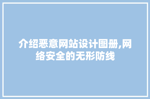介绍恶意网站设计图册,网络安全的无形防线 介绍恶意网站设计图册,网络安全的无形防线 必应SEO