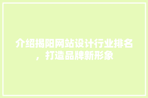 介绍揭阳网站设计行业排名，打造品牌新形象 介绍揭阳网站设计行业排名，打造品牌新形象 百度SEO