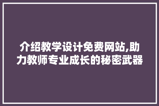 介绍教学设计免费网站,助力教师专业成长的秘密武器 介绍教学设计免费网站,助力教师专业成长的秘密武器 百度SEO