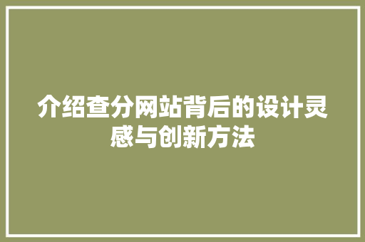 介绍查分网站背后的设计灵感与创新方法 介绍查分网站背后的设计灵感与创新方法 必应SEO