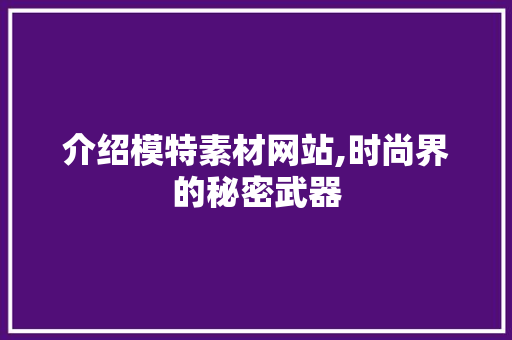 介绍模特素材网站,时尚界的秘密武器 介绍模特素材网站,时尚界的秘密武器 SEO关键词