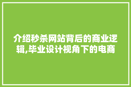 介绍秒杀网站背后的商业逻辑,毕业设计视角下的电商狂欢 介绍秒杀网站背后的商业逻辑,毕业设计视角下的电商狂欢 网站建设公司