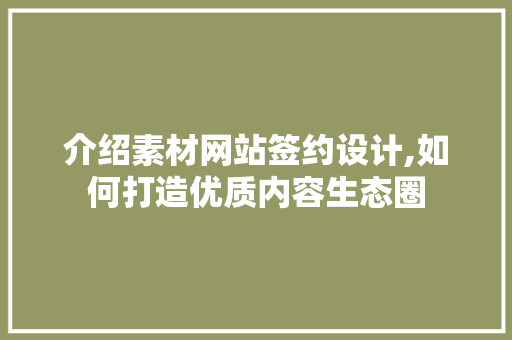 介绍素材网站签约设计,如何打造优质内容生态圈 介绍素材网站签约设计,如何打造优质内容生态圈 百度SEO
