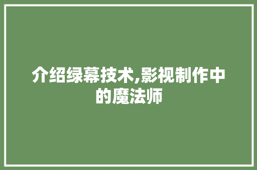 介绍绿幕技术,影视制作中的魔法师 介绍绿幕技术,影视制作中的魔法师 SEO关键词