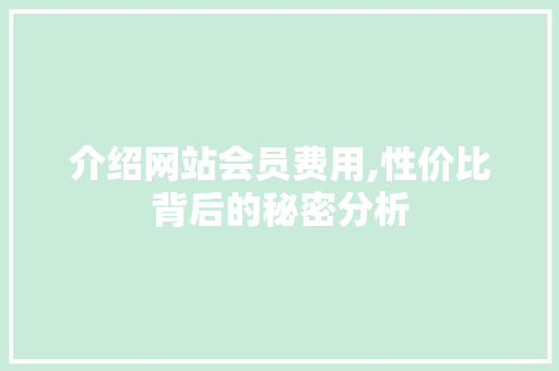 介绍网站会员费用,性价比背后的秘密分析 介绍网站会员费用,性价比背后的秘密分析 必应SEO