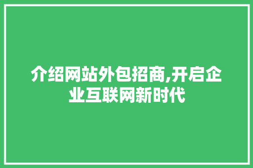 介绍网站外包招商,开启企业互联网新时代 介绍网站外包招商,开启企业互联网新时代 必应SEO