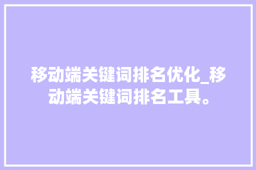 移动端关键词排名优化_移动端关键词排名工具。 移动端关键词排名优化_移动端关键词排名工具。 SEO关键词