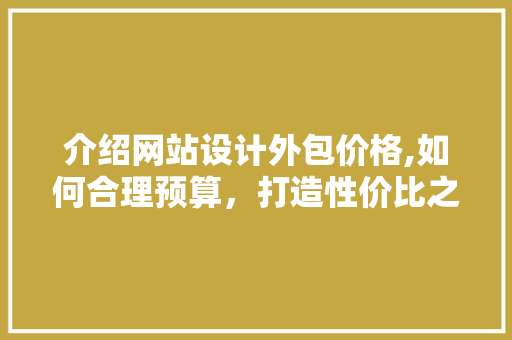 介绍网站设计外包价格,如何合理预算，打造性价比之王 介绍网站设计外包价格,如何合理预算，打造性价比之王 必应SEO
