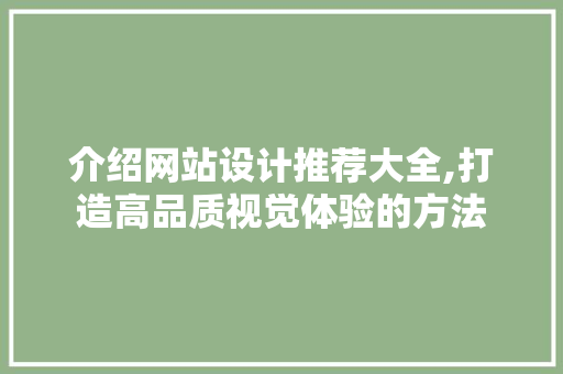 介绍网站设计推荐大全,打造高品质视觉体验的方法 介绍网站设计推荐大全,打造高品质视觉体验的方法 搜狗SEO