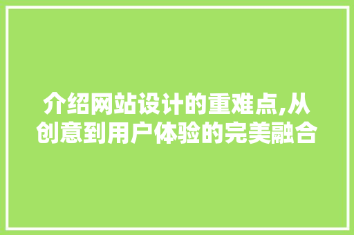 介绍网站设计的重难点,从创意到用户体验的完美融合 介绍网站设计的重难点,从创意到用户体验的完美融合 百度SEO