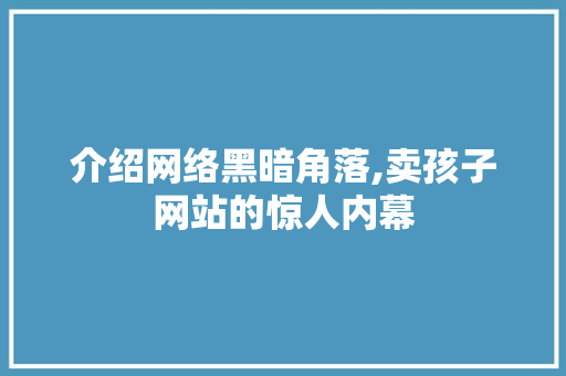 介绍网络黑暗角落,卖孩子网站的惊人内幕 介绍网络黑暗角落,卖孩子网站的惊人内幕 神马SEO