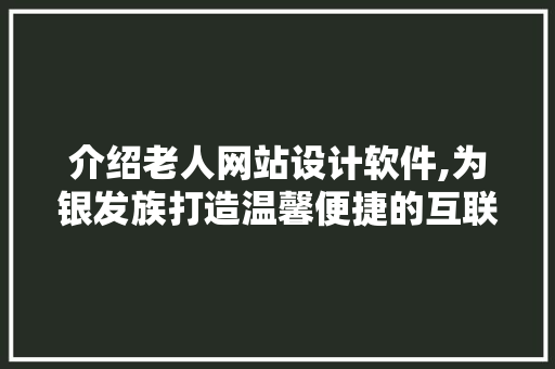 介绍老人网站设计软件,为银发族打造温馨便捷的互联网生活 介绍老人网站设计软件,为银发族打造温馨便捷的互联网生活 必应SEO