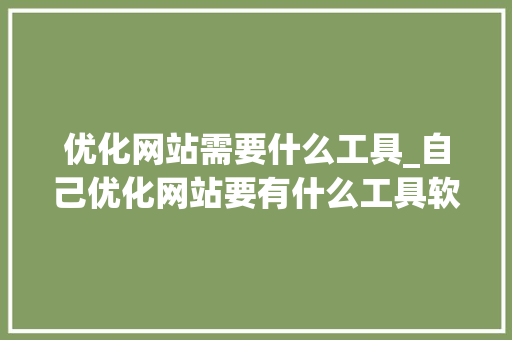 优化网站需要什么工具_自己优化网站要有什么工具软件。 优化网站需要什么工具_自己优化网站要有什么工具软件。 百度SEO