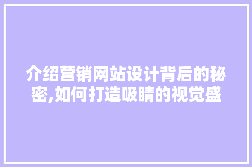 介绍营销网站设计背后的秘密,如何打造吸睛的视觉盛宴 介绍营销网站设计背后的秘密,如何打造吸睛的视觉盛宴 神马SEO