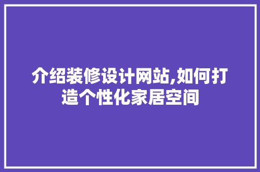 介绍装修设计网站,如何打造个性化家居空间 介绍装修设计网站,如何打造个性化家居空间 神马SEO