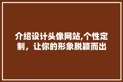 介绍设计头像网站,个性定制，让你的形象脱颖而出 介绍设计头像网站,个性定制，让你的形象脱颖而出 SEO关键词