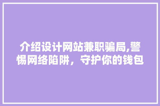 介绍设计网站兼职骗局,警惕网络陷阱，守护你的钱包 介绍设计网站兼职骗局,警惕网络陷阱，守护你的钱包 必应SEO