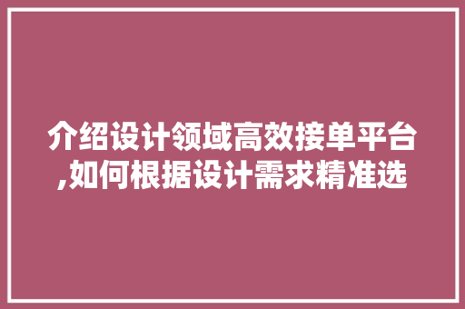 介绍设计领域高效接单平台,如何根据设计需求精准选择 介绍设计领域高效接单平台,如何根据设计需求精准选择 搜狗SEO