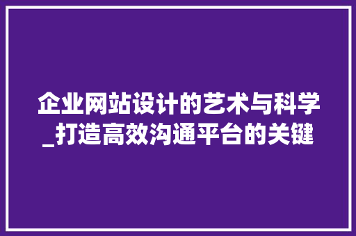 企业网站设计的艺术与科学_打造高效沟通平台的关键要素 企业网站设计的艺术与科学_打造高效沟通平台的关键要素 SEO关键词
