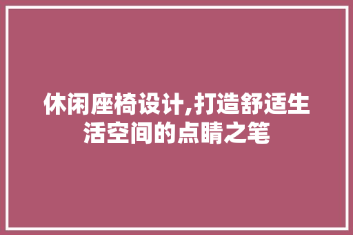 休闲座椅设计,打造舒适生活空间的点睛之笔 休闲座椅设计,打造舒适生活空间的点睛之笔 网站建设公司