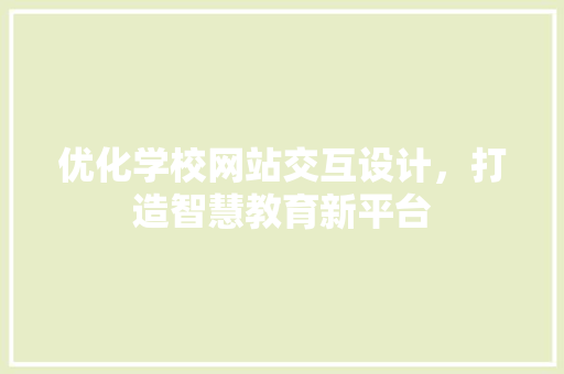 优化学校网站交互设计，打造智慧教育新平台 优化学校网站交互设计，打造智慧教育新平台 网站建设公司