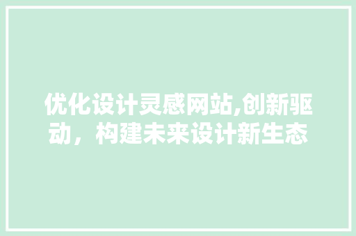 优化设计灵感网站,创新驱动，构建未来设计新生态 优化设计灵感网站,创新驱动，构建未来设计新生态 百度SEO