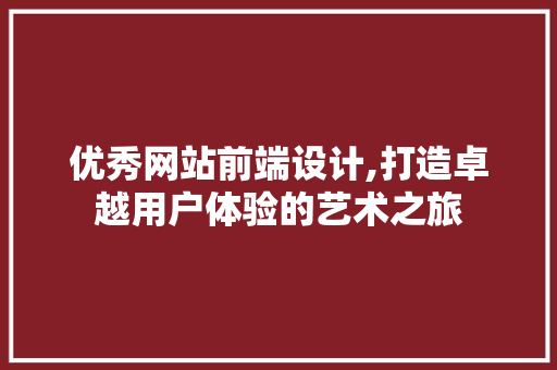 优秀网站前端设计,打造卓越用户体验的艺术之旅 优秀网站前端设计,打造卓越用户体验的艺术之旅 搜狗SEO