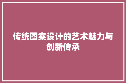 传统图案设计的艺术魅力与创新传承 传统图案设计的艺术魅力与创新传承 搜狗SEO