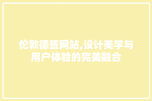 伦敦德签网站,设计美学与用户体验的完美融合 伦敦德签网站,设计美学与用户体验的完美融合 百度SEO