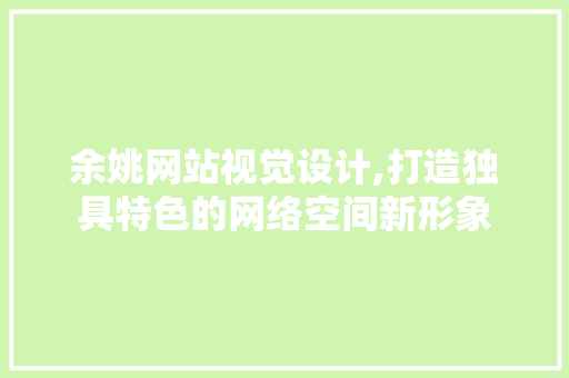 余姚网站视觉设计,打造独具特色的网络空间新形象 余姚网站视觉设计,打造独具特色的网络空间新形象 搜狗SEO