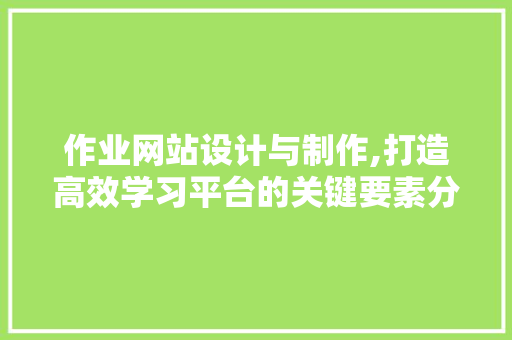 作业网站设计与制作,打造高效学习平台的关键要素分析 作业网站设计与制作,打造高效学习平台的关键要素分析 搜狗SEO