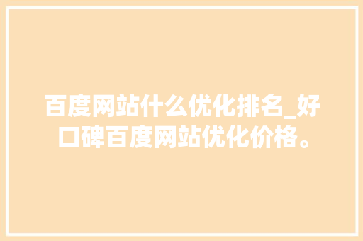 百度网站什么优化排名_好口碑百度网站优化价格。 百度网站什么优化排名_好口碑百度网站优化价格。 网站建设公司