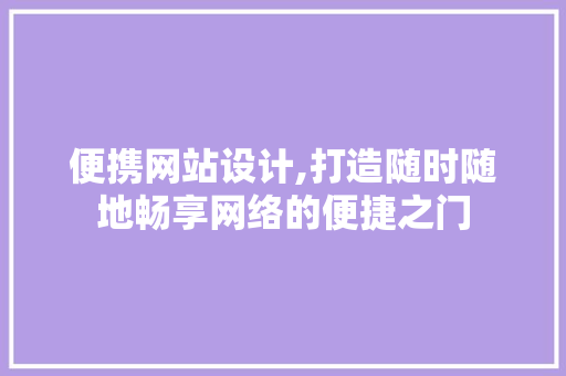 便携网站设计,打造随时随地畅享网络的便捷之门 便携网站设计,打造随时随地畅享网络的便捷之门 神马SEO