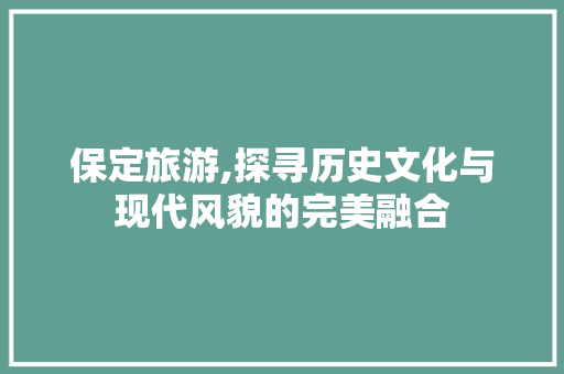 保定旅游,探寻历史文化与现代风貌的完美融合 保定旅游,探寻历史文化与现代风貌的完美融合 搜狗SEO