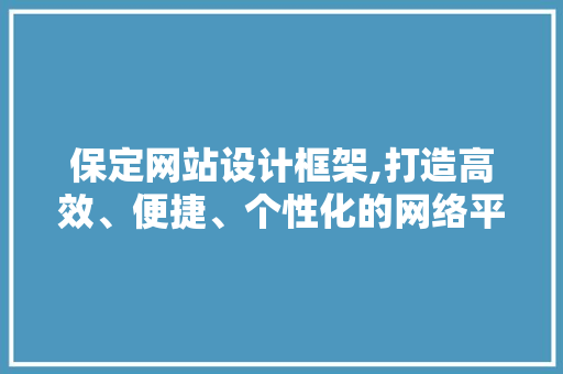 保定网站设计框架,打造高效、便捷、个性化的网络平台 保定网站设计框架,打造高效、便捷、个性化的网络平台 百度SEO