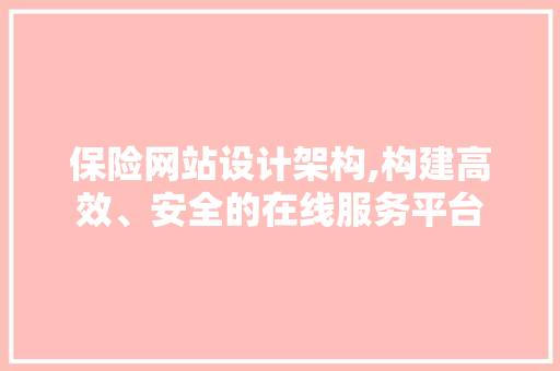 保险网站设计架构,构建高效、安全的在线服务平台 保险网站设计架构,构建高效、安全的在线服务平台 搜狗SEO