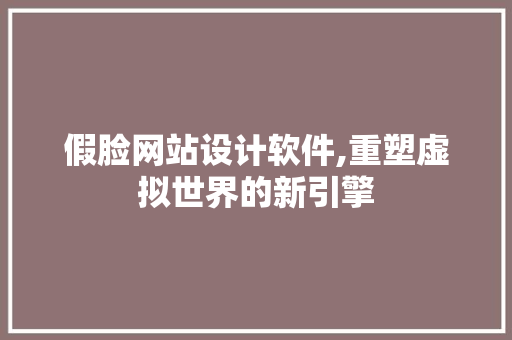 假脸网站设计软件,重塑虚拟世界的新引擎 假脸网站设计软件,重塑虚拟世界的新引擎 搜狗SEO