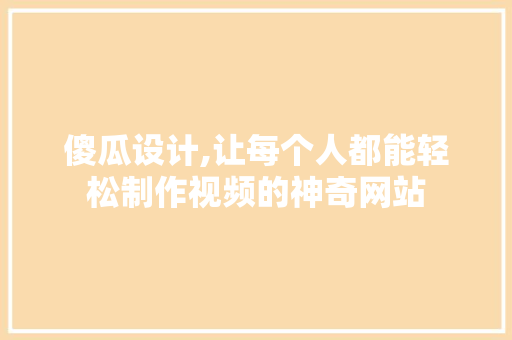 傻瓜设计,让每个人都能轻松制作视频的神奇网站 傻瓜设计,让每个人都能轻松制作视频的神奇网站 百度SEO