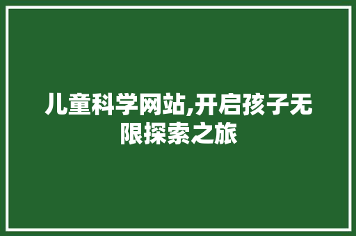 儿童科学网站,开启孩子无限探索之旅