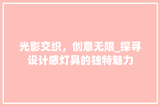 光影交织，创意无限_探寻设计感灯具的独特魅力 光影交织，创意无限_探寻设计感灯具的独特魅力 百度SEO