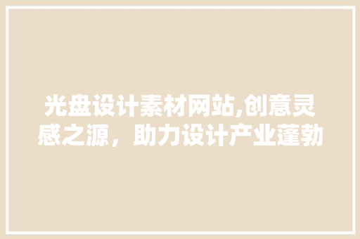 光盘设计素材网站,创意灵感之源，助力设计产业蓬勃发展 光盘设计素材网站,创意灵感之源，助力设计产业蓬勃发展 必应SEO